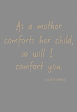 As a mother comforts her child, so will I comfort you - Isaiah 66:13