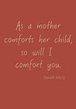 As a mother comforts her child, so will I comfort you - Isaiah 66:13