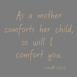 As a mother comforts her child, so will I comfort you. - Isaiah 66:13