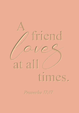 A friend loves at all times - Proverbs 17:17