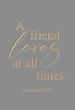 A friend loves at all times - Proverbs 17:17