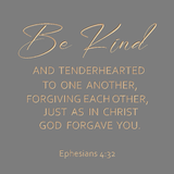 Be kind and tenderhearted to one another - Ephesians 4:32