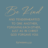 Be kind and tenderhearted to one another - Ephesians 4:32