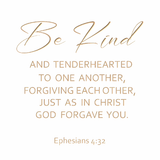 Be kind and tenderhearted to one another - Ephesians 4:32