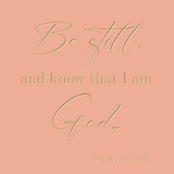 Be still and know that I am God - Psalm 46:10