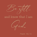 Be still and know that I am God - Psalm 46:10