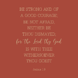 Be strong and of a good courage - Joshua 1:9