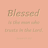 Blessed is the man who trusts in the Lord - Jeremiah 17:7