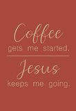 Coffee gets me started. Jesus keeps me going