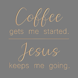 Coffee gets me started - Jesus keeps me going