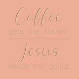 Coffee gets me started - Jesus keeps me going