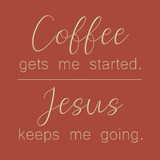 Coffee gets me started - Jesus keeps me going