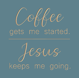 Coffee gets me started - Jesus keeps me going