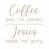 Coffee gets me started - Jesus keeps me going