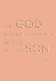 For God so loved the world he gave his only son - John 3:16