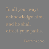 In all your ways acknowledge Him - Proverbs 3:5-6