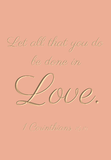Let all that you do be done in love - 1 Corinthians 16:14