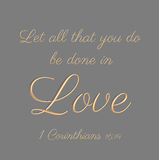 Let all that you do be done in love - 1 Corinthians 16:14