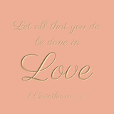 Let all that you do be done in love - 1 Corinthians 16:14