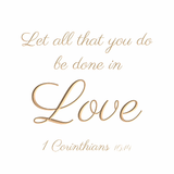 Let all that you do be done in love - 1 Corinthians 16:14