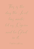 This is the day the Lord has made - Psalm 118:24