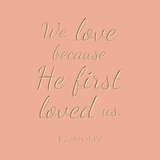 We love because He first loved us - 1 John 4:19