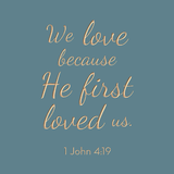We love because He first loved us - 1 John 4:19