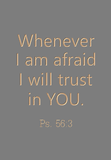 Whenever I am afraid I will trust in You: Ps. 56:3