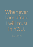 Whenever I am afraid I will trust in You: Ps. 56:3