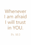 Whenever I am afraid I will trust in You: Ps. 56:3