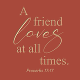 A friend loves at all times - Proverbs 17:17