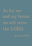 As for me and my house, we will serve the Lord. - Joshua 24:15