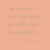As for me and my house... Joshua 24:15