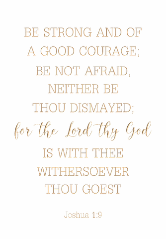 Be strong and of a good courage - Joshua 1:9