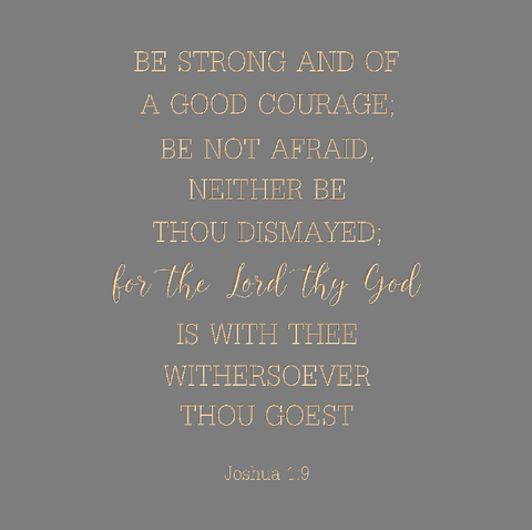 Be strong and of a good courage - Joshua 1:9