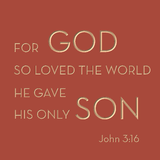 For God so loved the world he gave his only son - John 3:16