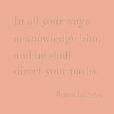 In all your ways acknowledge Him - Proverbs 3:5-6
