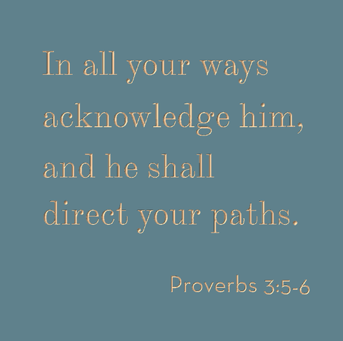 In all your ways acknowledge Him - Proverbs 3:5-6