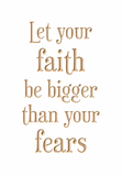 Let your faith be bigger than your fears