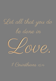Let all that you do be done in love - 1 Corinthians 16:14
