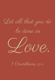 Let all that you do be done in love - 1 Corinthians 16:14