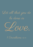 Let all that you do be done in love - 1 Corinthians 16:14