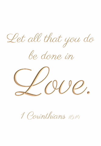 Let all that you do be done in love - 1 Corinthians 16:14