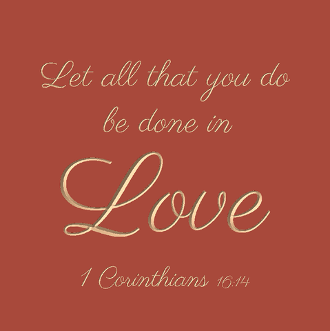 Let all that you do be done in love - 1 Corinthians 16:14