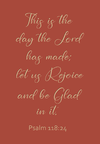 This is the day the Lord has made - Psalm 118:24
