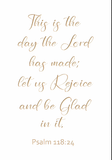 This is the day the Lord has made - Psalm 118:24