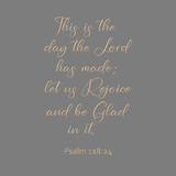 This is the day the Lord has made - Psalm 118:24
