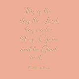 This is the day the Lord has made - Psalm 118:24