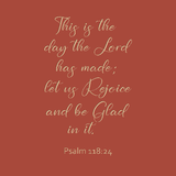 This is the day the Lord has made - Psalm 118:24