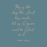 This is the day the Lord has made - Psalm 118:24